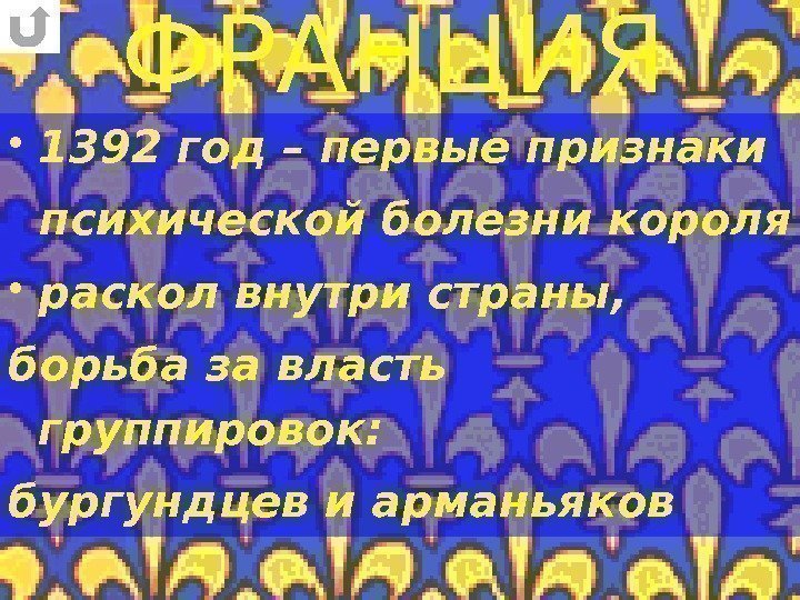 ФРАНЦИЯ • 1392 год – первые признаки психической болезни короля • раскол внутри страны,