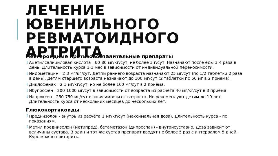 ЛЕЧЕНИЕ ЮВЕНИЛЬНОГО РЕВМАТОИДНОГО АРТРИТА  Нестероидные противовоспалительные препараты Ацетилсалициловая кислота - 60 -80 мг/кг/сут,