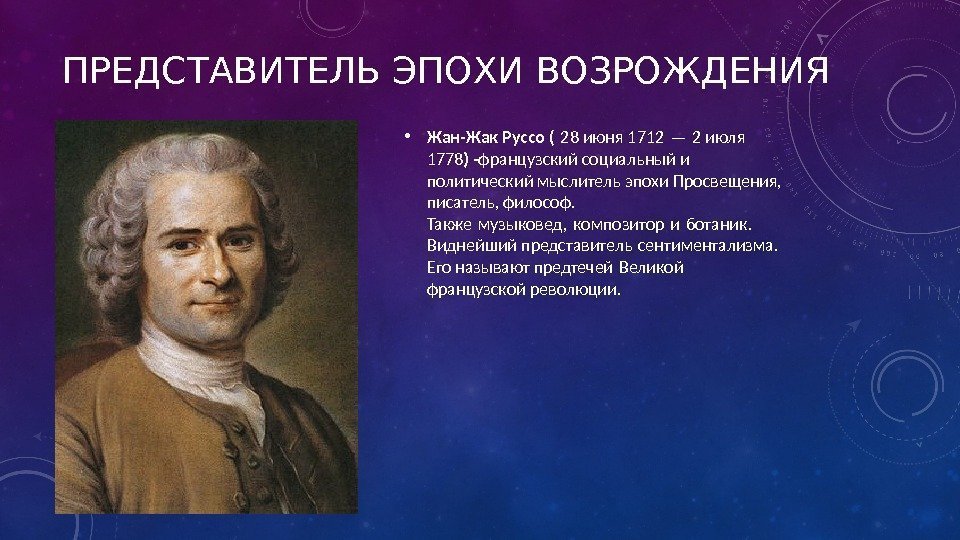 ПРЕДСТАВИТЕЛЬ ЭПОХИ ВОЗРОЖДЕНИЯ • Жан-Жак Руссо ( 28 июня 1712 — 2 июля 