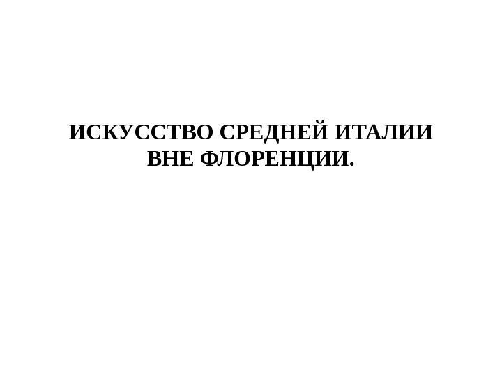 ИСКУССТВО СРЕДНЕЙ ИТАЛИИ ВНЕ ФЛОРЕНЦИИ. 