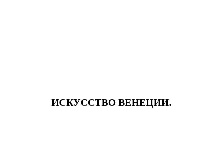 ИСКУССТВО ВЕНЕЦИИ. 