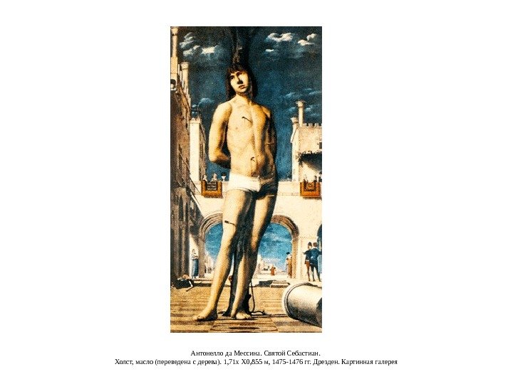 Антонелло да Мессина. Святой Себастиан.  Холст, масло (переведена с дерева). 1, 71 х