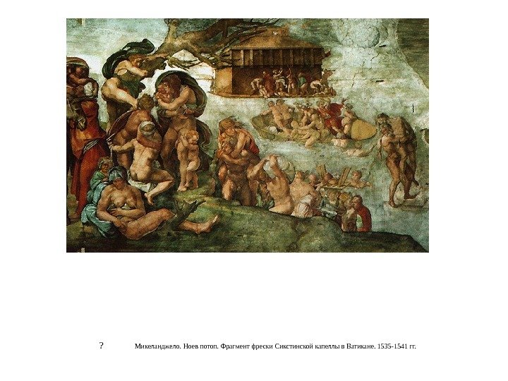 ?    Микеланджело. Ноев потоп. Фрагмент фрески Сикстинской капеллы в Ватикане. 1535