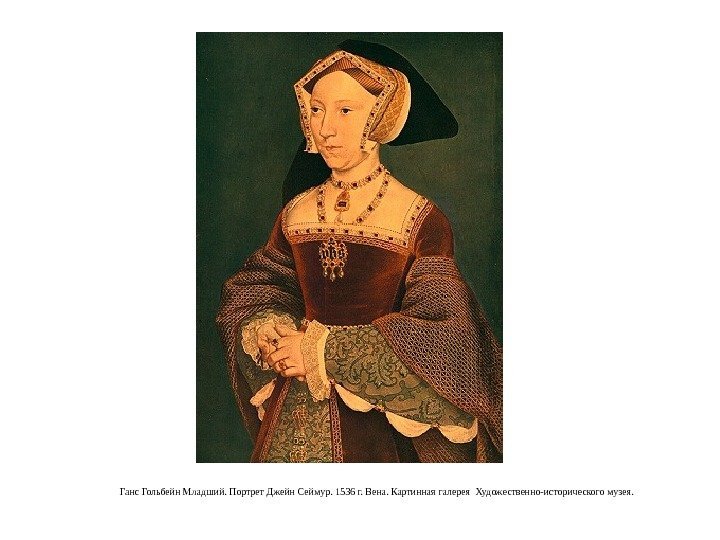 Ганс Гольбейн Младший. Портрет Джейн Сеймур. 1536 г. Вена. Картинная галерея Художественно-исторического музея. 
