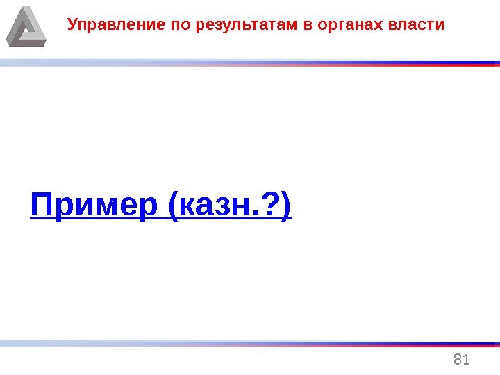 81 Управление по результатам в органах власти Пример ( казн. ? ) 