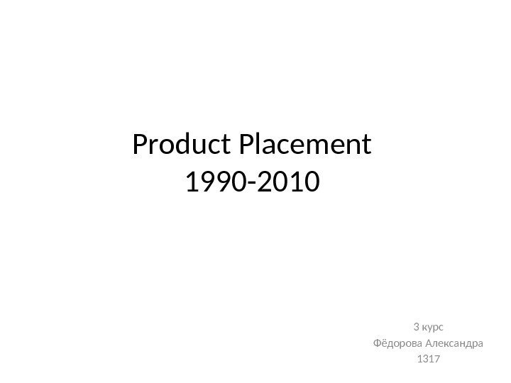 Product Placement 1990 -2010 3 курс Фёдорова Александра 1317 
