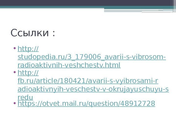 Ссылки :  • http: // studopedia. ru/3_179006_avarii-s-vibrosom- radioaktivnih-veshchestv. html • http: // fb.