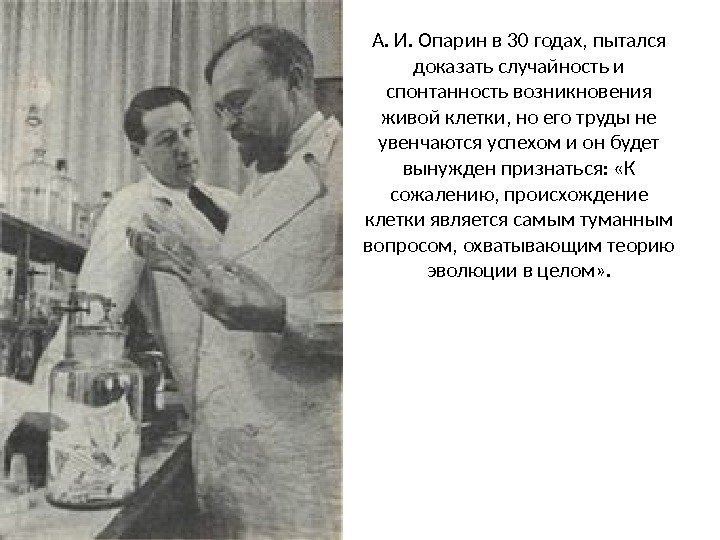 А. И. Опарин в 30 годах, пытался доказать случайность и спонтанность возникновения живой клетки,