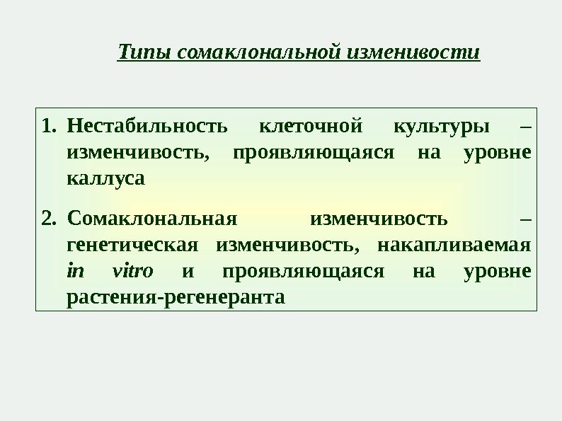 1. Нестабильность клеточной культуры – изменчивость,  проявляющаяся на уровне каллуса 2. Сомаклональная изменчивость