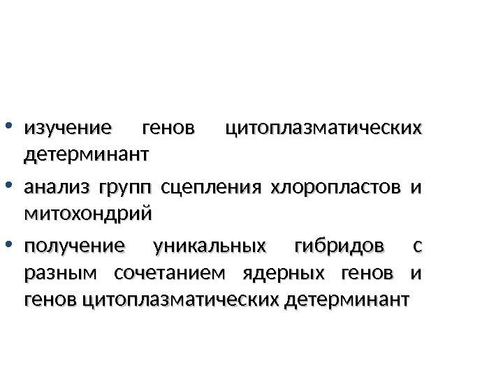  • изучение генов цитоплазматических детерминант • анализ групп сцепления хлоропластов и митохондрий •