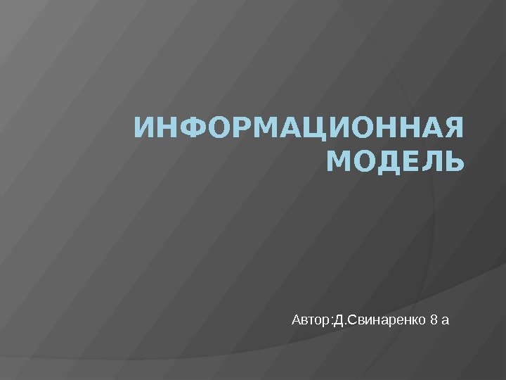 ИНФОРМАЦИОННАЯ МОДЕЛЬ Автор: Д. Свинаренко 8 а 