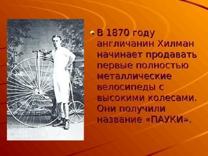 В 1870 году англичанин Хилман начинает продавать первые полностью металлические велосипеды с высокими колесами.