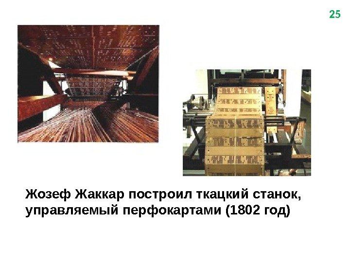 Жозеф Жаккар  построил ткацкий станок, управляемый перфокартами (1 8 02 год) 25 