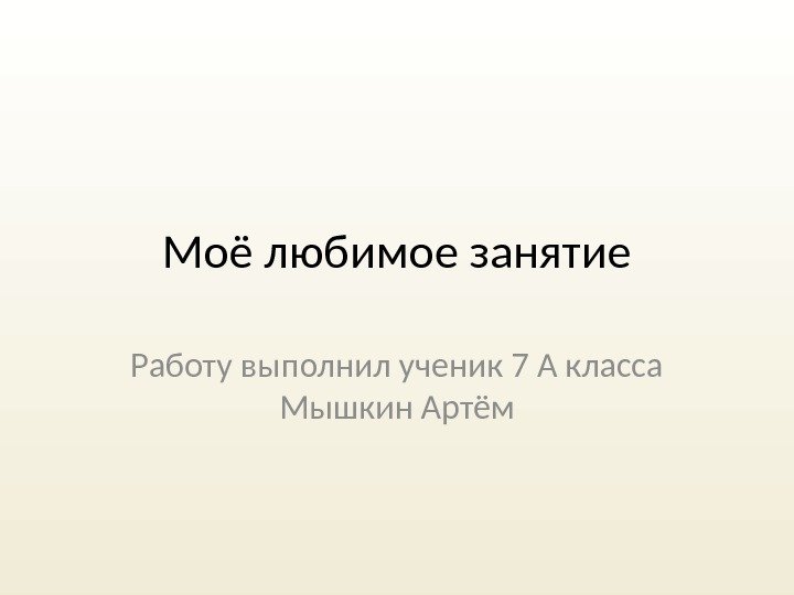 Моё любимое занятие Работу выполнил ученик 7 А класса Мышкин Артём 