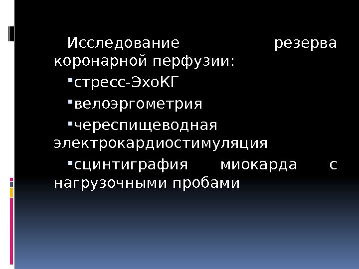 Исследование резерва коронарной перфузии:  стресс-Эхо. КГ велоэргометрия череспищеводная электрокардиостимуляция сцинтиграфия миокарда с нагрузочными