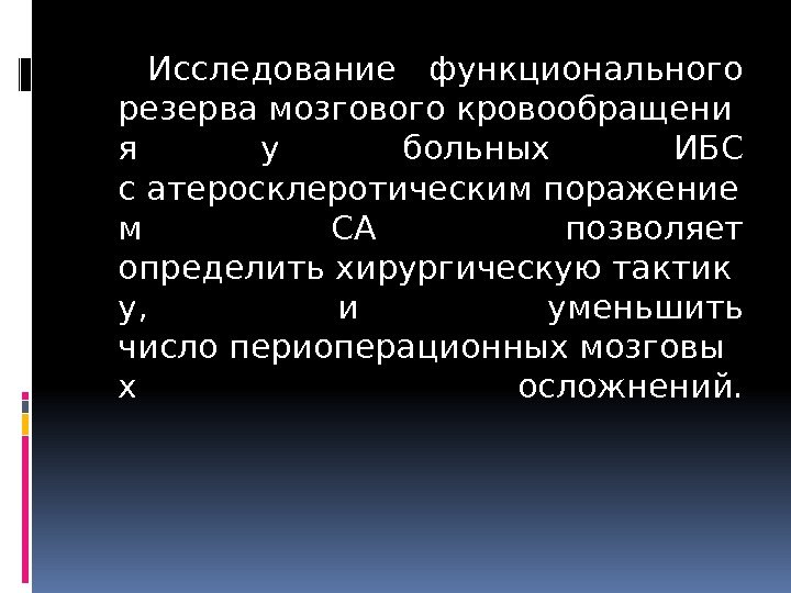 Исследование функционального резервамозговогокровообращени я у больных ИБС сатеросклеротическимпоражение м СА позволяет определитьхирургическуютактик у, 