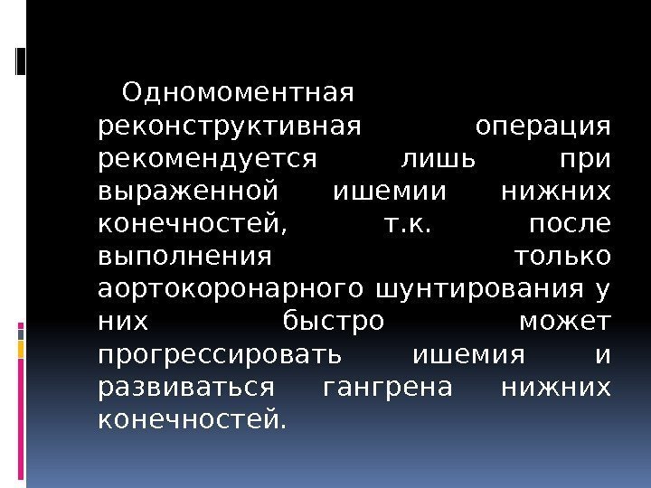 Одномоментная реконструктивная операция рекомендуется лишь при выраженной ишемии нижних конечностей,  т. к. 