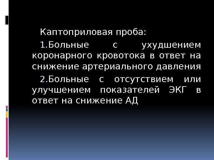 Каптоприловая проба: 1. Больные с ухудшением коронарного кровотока в ответ на снижение артериального давления