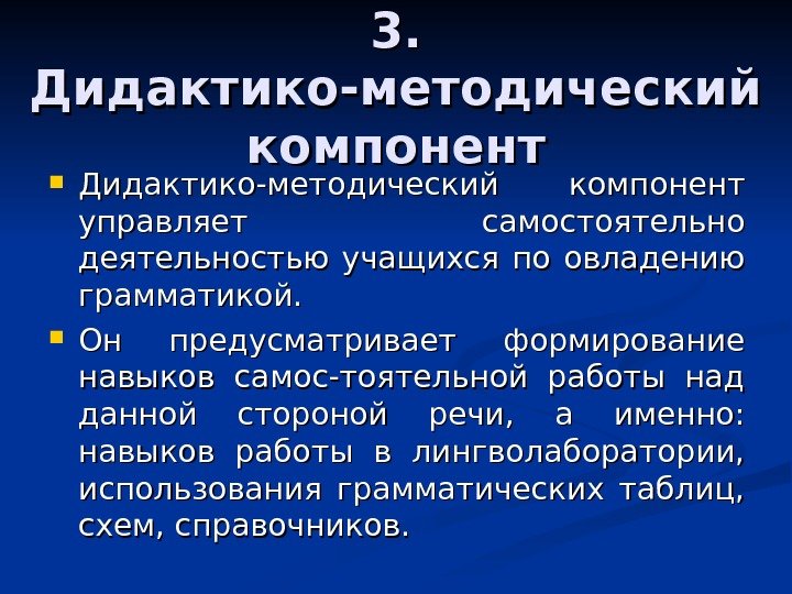 3. 3.  Дидактико-методический компонент управляет самостоятельно деятельностью учащихся по овладению грамматикой.  Он