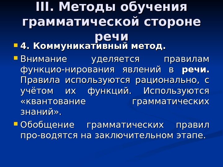 III.  Методы обучения грамматической стороне речи 4. Коммуникативный метод. Внимание уделяется правилам функцио-нирования