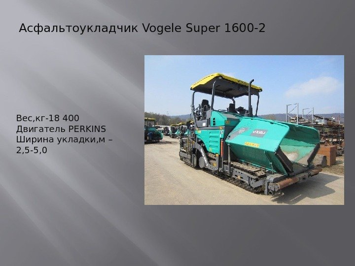 Асфальтоукладчик Vogele Super 1600 -2 Вес, кг-18 400 Двигатель PERKINS Ширина укладки, м –