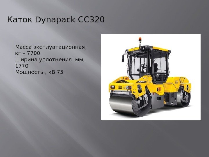 Каток Dynapack CC 320 Масса эксплуатационная,  кг – 7700 Ширина уплотнения мм, 