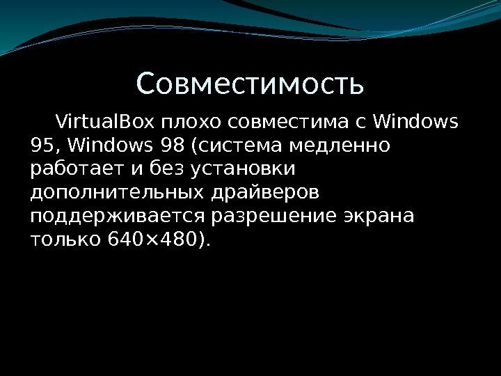 Совместимость Virtual. Box плохо совместима с. Windows 95, Windows 98 (система медленно работает и