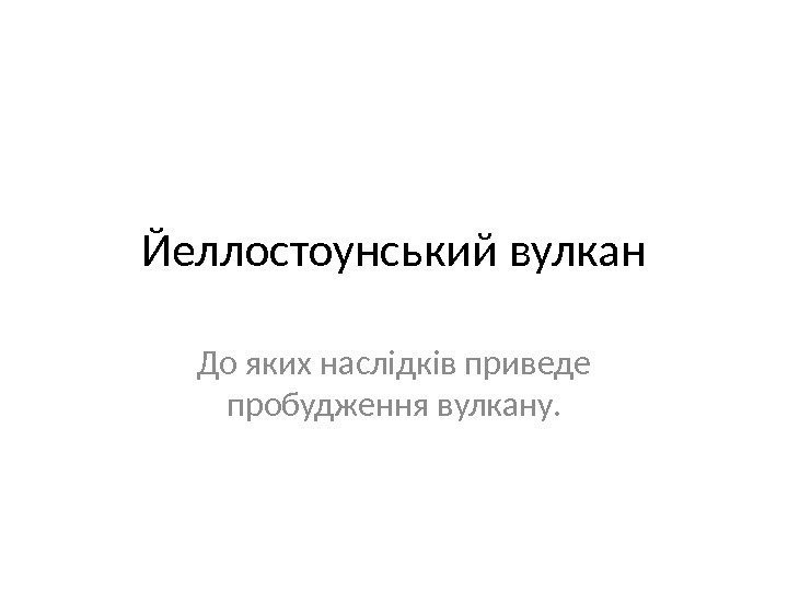 Йеллостоунський вулкан До яких наслідків приведе пробудження вулкану. 