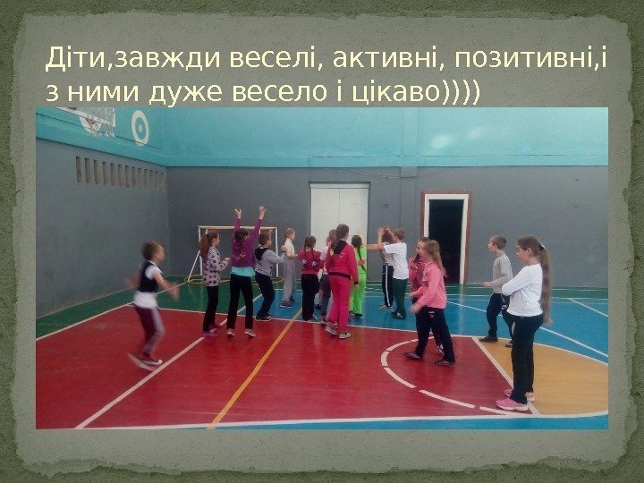 Діти, завжди веселі, активні, позитивні, і з ними дуже весело і цікаво)))) 