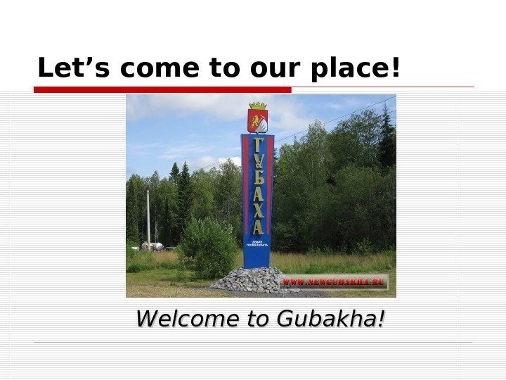 Let’s come to our place! Welcome to Gubakha! 