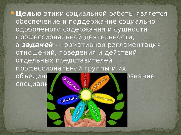  Целью этики социальной работы является обеспечение и поддержание социально одобряемого содержания и сущности