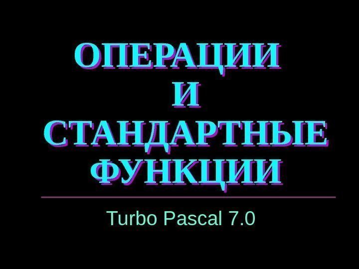 ОПЕРАЦИИ  И СТАНДАРТНЫЕ ФУНКЦИИ Turbo Pascal 7. 0 