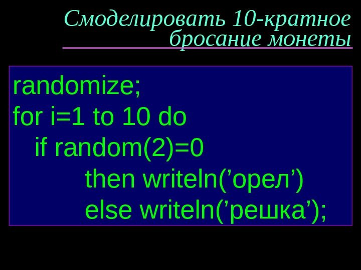 Смоделировать 10 -кратное бросание монеты randomize; for i=1 to 10 do if random( 2