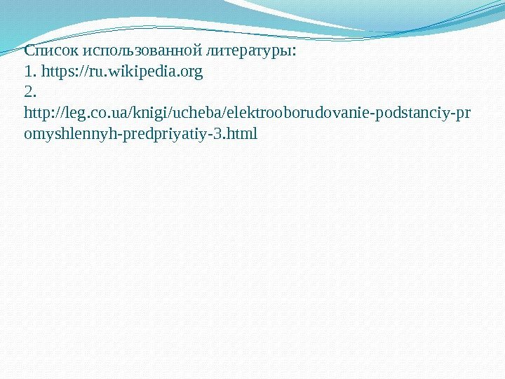 Список использованной литературы: 1. https: //ru. wikipedia. org 2.  http: //leg. co. ua/knigi/ucheba/elektrooborudovanie-podstanciy-pr