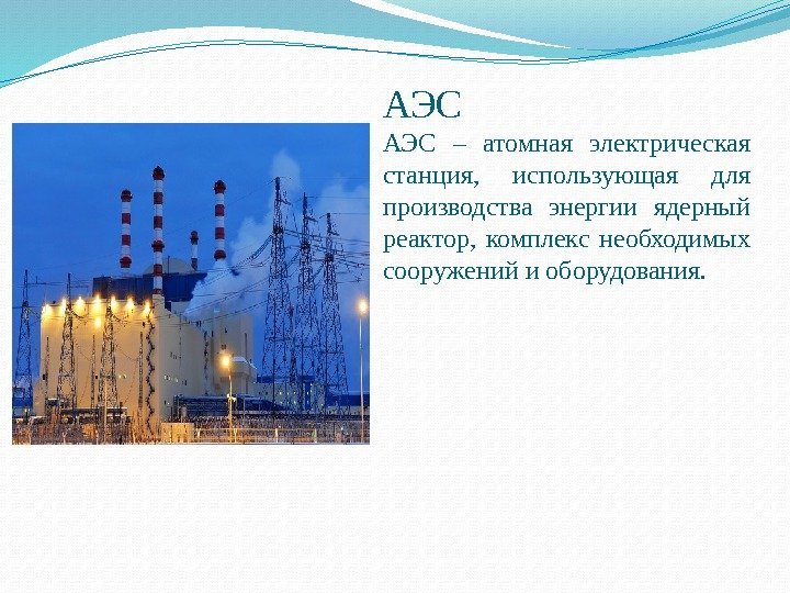 АЭС – атомная электрическая станция,  использующая для производства энергии ядерный реактор,  комплекс