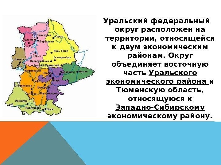 Уральский федеральный округ расположен на территории, относящейся к двум экономическим районам. Округ объединяет восточную