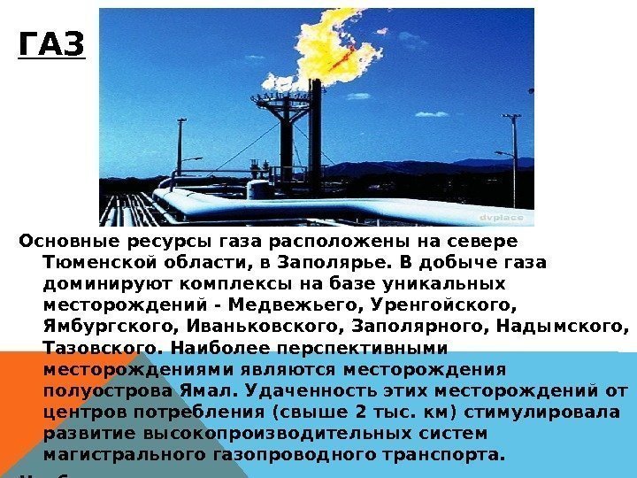 ГАЗ Основные ресурсы газа расположены на севере Тюменской области, в Заполярье. В добыче газа