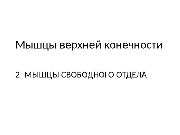 2. МЫШЦЫ СВОБОДНОГО ОТДЕЛАМышцы верхней конечности 