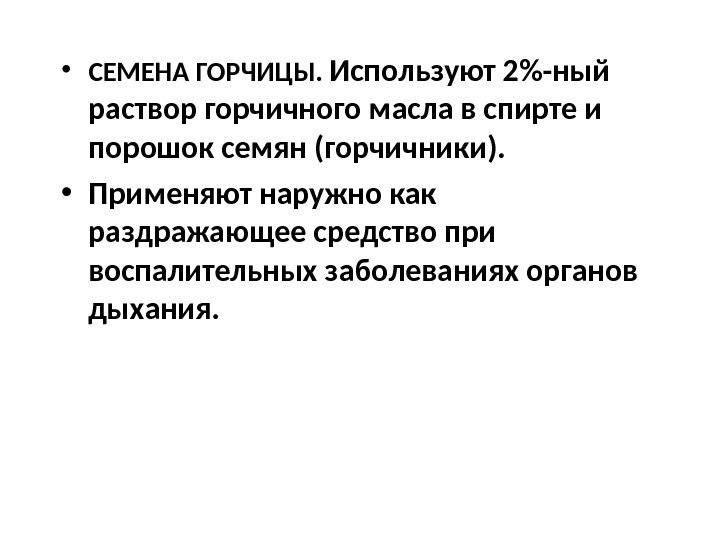  • СЕМЕНА ГОРЧИЦЫ.  Используют 2-ный раствор горчичного масла в спирте и порошок