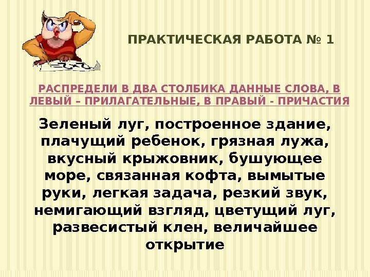 ПРАКТИЧЕСКАЯ РАБОТА № 1 РАСПРЕДЕЛИ В ДВА СТОЛБИКА ДАННЫЕ СЛОВА, В ЛЕВЫЙ – ПРИЛАГАТЕЛЬНЫЕ,