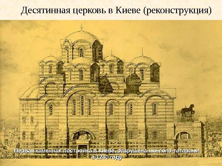 Десятинная церковь в Киеве (реконструкция) Первая каменная постройка в Киеве, разрушена монголо-татарами в 1240