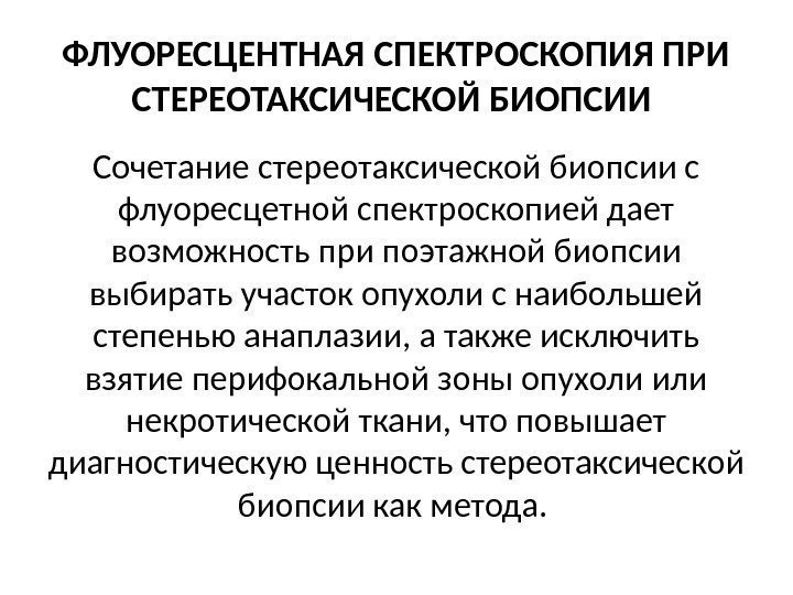 ФЛУОРЕСЦЕНТНАЯ СПЕКТРОСКОПИЯ ПРИ СТЕРЕОТАКСИЧЕСКОЙ БИОПСИИ Сочетание стереотаксической биопсии с флуоресцетной спектроскопией дает возможность при