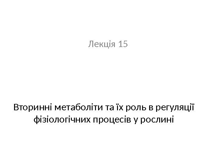 Вторинні метаболіти та їх роль в регуляції фізіологічних процесів у рослині Лекція 15 