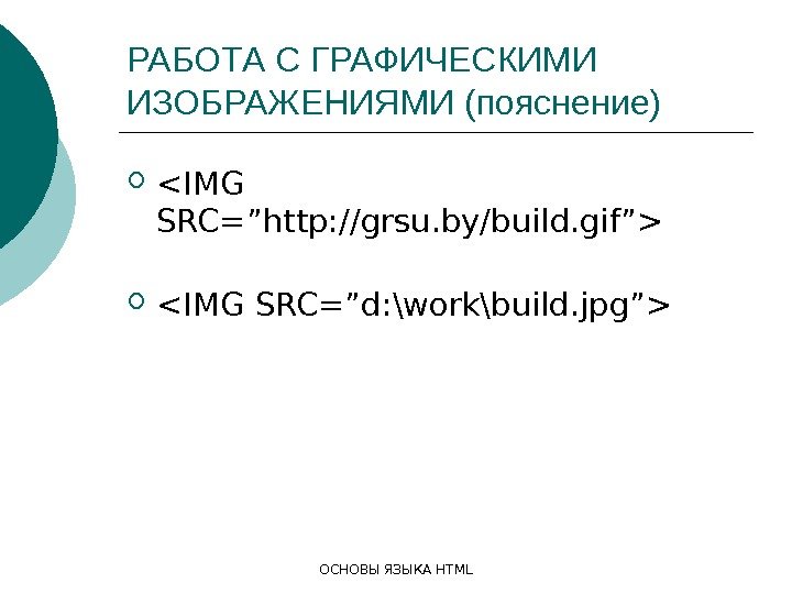 ОСНОВЫ ЯЗЫКА HTMLРАБОТА С ГРАФИЧЕСКИМИ ИЗОБРАЖЕНИЯМИ (пояснение) IMG SRC=”http: //grsu. by/build. gif”  IMG