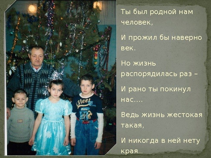 Ты был родной нам человек,  И прожил бы наверно век. Но жизнь распорядилась