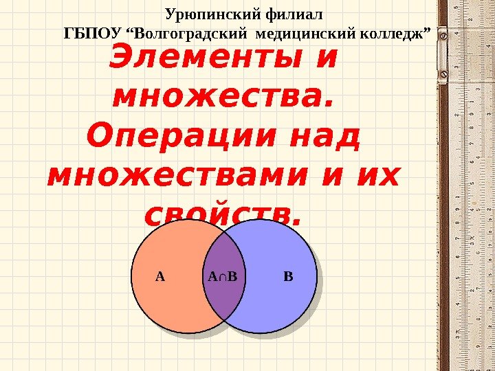 Элементы и множества.  Операции над множествами и их свойств. Урюпинский филиал  ГБПОУ