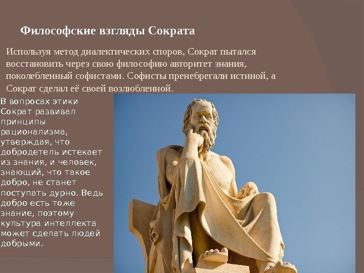 Философские взгляды Сократа В вопросах этики Сократ развивал принципы рационализма,  утверждая, что добродетель