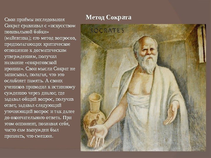 Метод Сократа Свои приёмы исследования Сократ сравнивал с «искусством повивальной бабки»  (майевтика); его