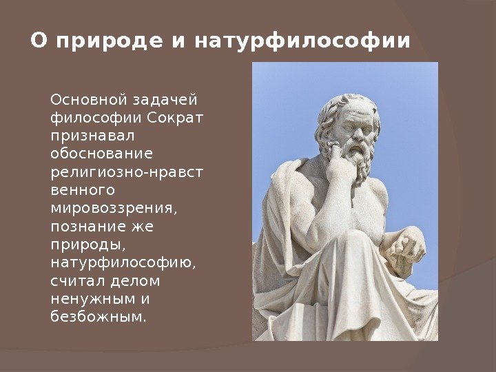 О природе и натурфилософии Основной задачей философии Сократ признавал обоснование религиозно-нравст венного мировоззрения, 