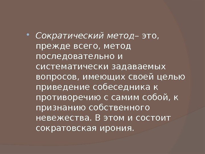  Сократический метод – это,  прежде всего, метод последовательно и систематически задаваемых вопросов,